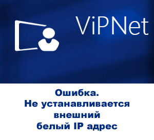 Ошибка программы ViPNet Client. Не устанавливается внешний белый ip адрес
